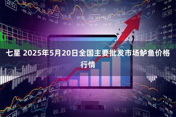 七星 2025年5月20日全国主要批发市场鲈鱼价格行情