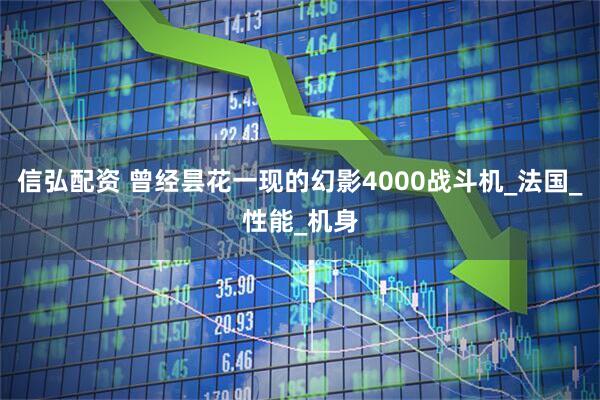 信弘配资 曾经昙花一现的幻影4000战斗机_法国_性能_机身