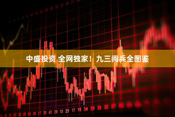 中盛投资 全网独家！九三阅兵全图鉴