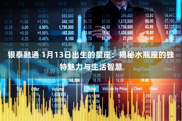 银泰融通 1月13日出生的星座：揭秘水瓶座的独特魅力与生活智慧