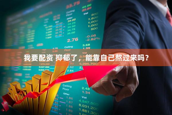 我要配资 抑郁了，能靠自己熬过来吗？